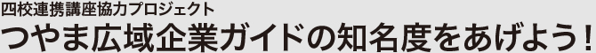 四校連携講座協力プロジェクト つやま広域企業ガイドの知名度をあげよう!